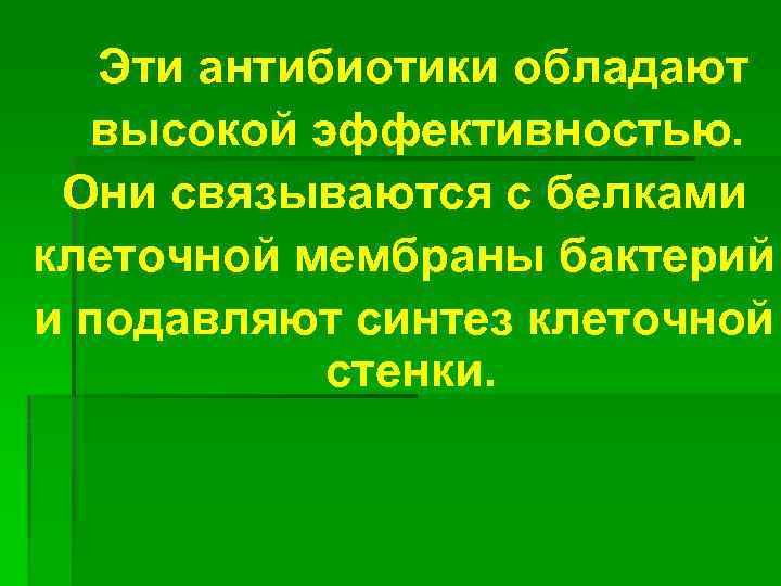  Эти антибиотики обладают высокой эффективностью. Они связываются с белками клеточной мембраны бактерий и