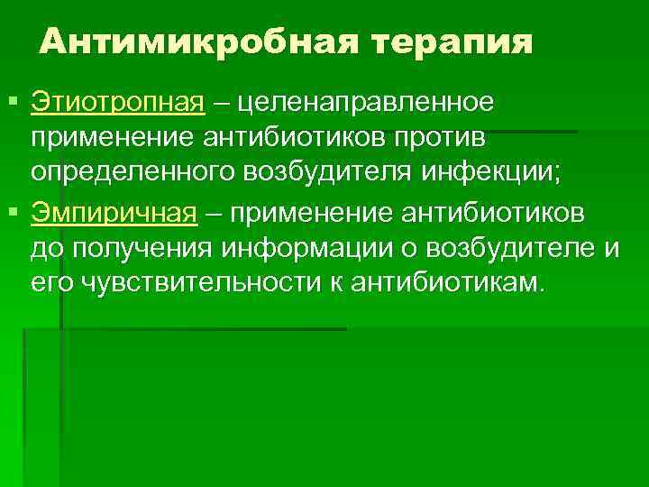 Антимикробная терапия § Этиотропная – целенаправленное применение антибиотиков против определенного возбудителя инфекции; § Эмпиричная