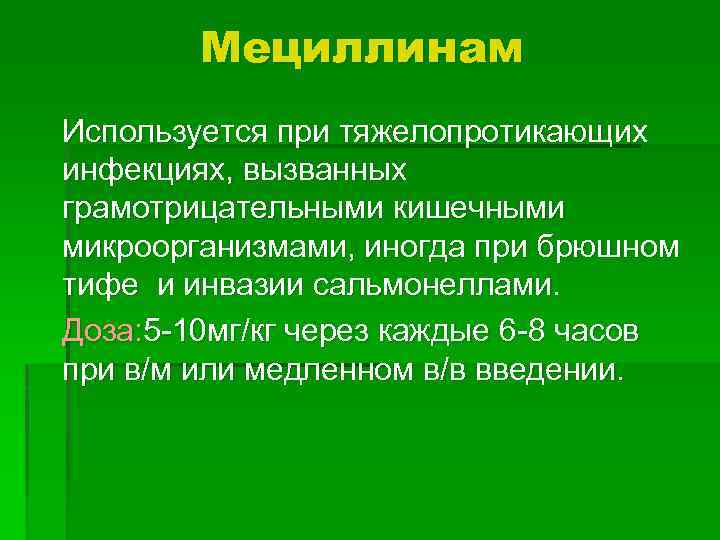 Мециллинам Используется при тяжелопротикающих инфекциях, вызванных грамотрицательными кишечными микроорганизмами, иногда при брюшном тифе и