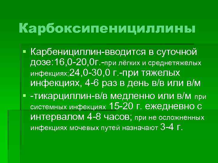 Карбоксипенициллины § Карбенициллин-вводится в суточной дозе: 16, 0 -20, 0 г. -при лёгких и