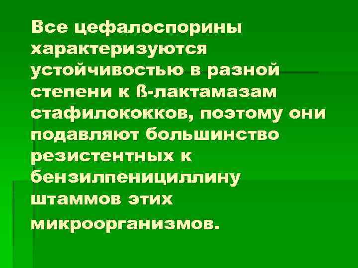 Все цефалоспорины характеризуются устойчивостью в разной степени к ß-лактамазам стафилококков, поэтому они подавляют большинство