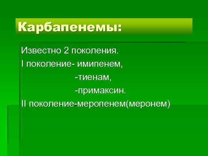 Карбапенемы: Известно 2 поколения. I поколение- имипенем, -тиенам, -примаксин. II поколение-меропенем(меронем) 