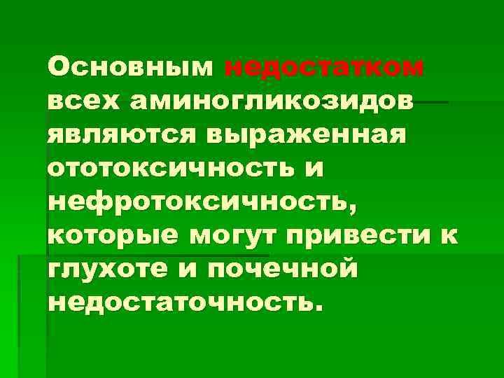 Основным недостатком всех аминогликозидов являются выраженная ототоксичность и нефротоксичность, которые могут привести к глухоте