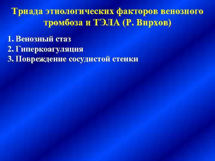 Триада этиологических факторов венозного тромбоза и ТЭЛА (Р. Вирхов) 1. Венозный стаз 2. Гиперкоагуляция