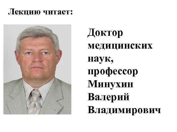 Лекцию читает: Доктор медицинских наук, профессор Минухин Валерий Владимирович 