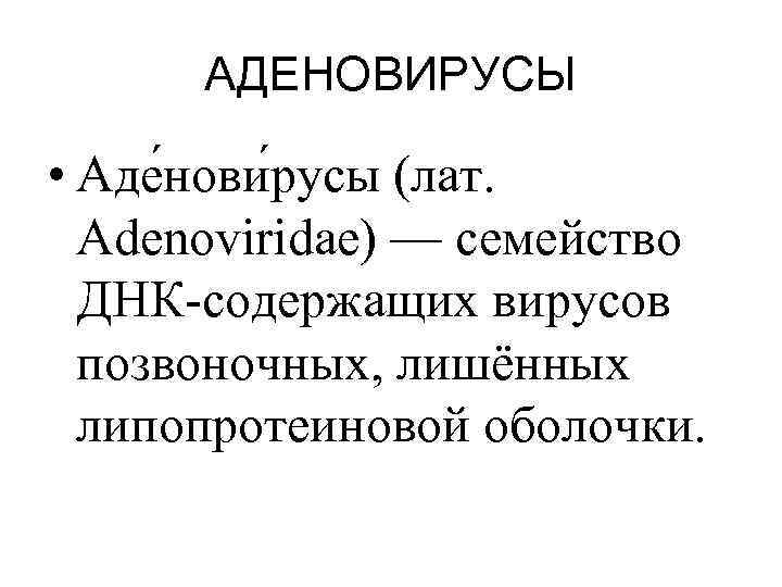 АДЕНОВИРУСЫ • Аде нови русы (лат. Adenoviridae) — семейство ДНК-содержащих вирусов позвоночных, лишённых липопротеиновой