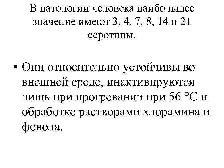 В патологии человека наибольшее значение имеют 3, 4, 7, 8, 14 и 21 серотипы.