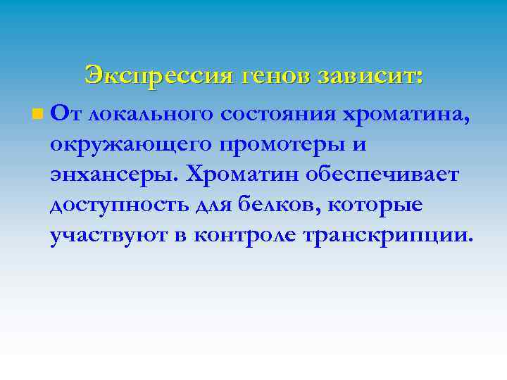 Экспрессия генов зависит: n От локального состояния хроматина, окружающего промотеры и энхансеры. Хроматин обеспечивает