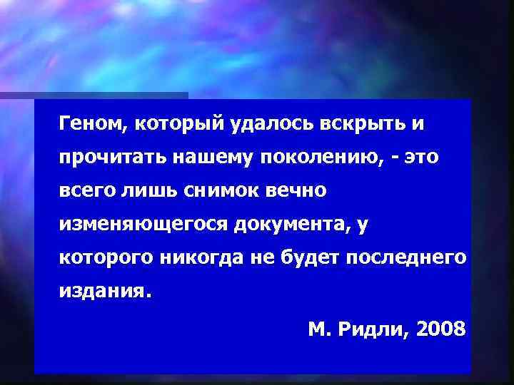 Геном, который удалось вскрыть и прочитать нашему поколению, - это всего лишь снимок вечно