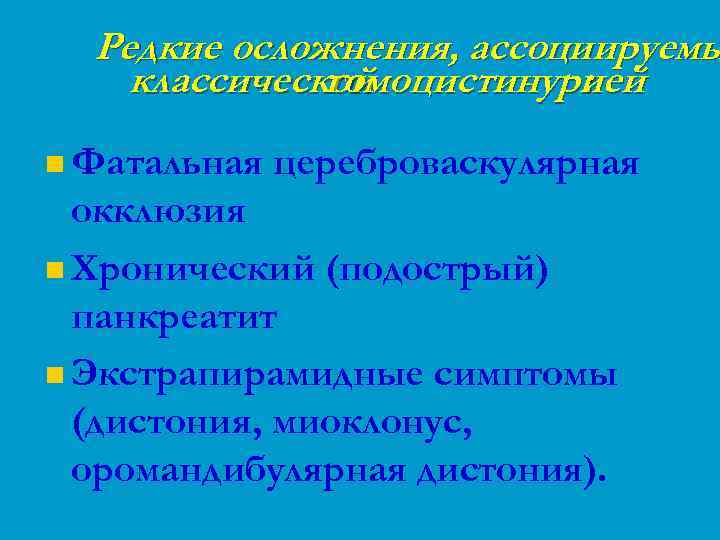 Редкие осложнения, ассоциируемы классической гомоцистинурией : n Фатальная цереброваскулярная окклюзия n Хронический (подострый) панкреатит