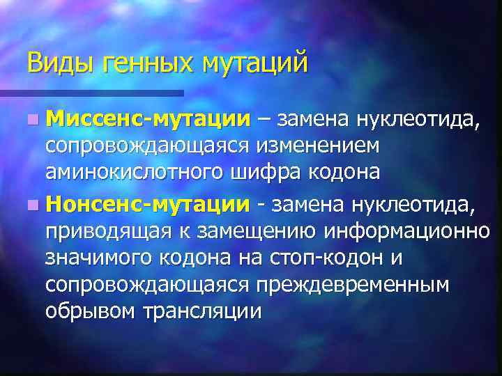 Виды генных мутаций n Миссенс-мутации – замена нуклеотида, сопровождающаяся изменением аминокислотного шифра кодона n