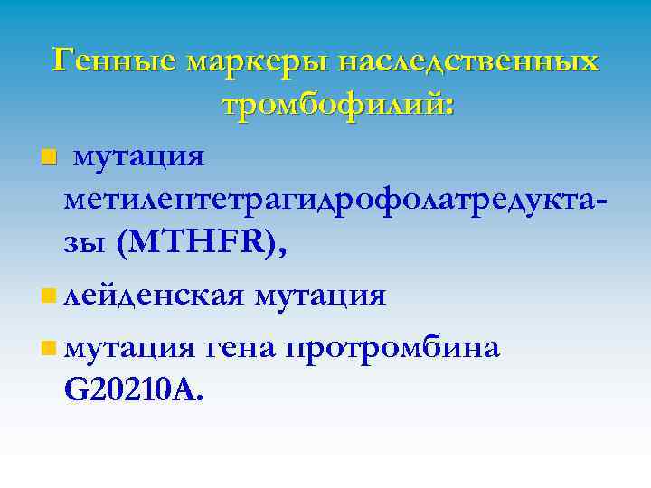 Генные маркеры наследственных тромбофилий: n мутация метилентетрагидрофолатредуктазы (MTHFR), n лейденская мутация n мутация гена