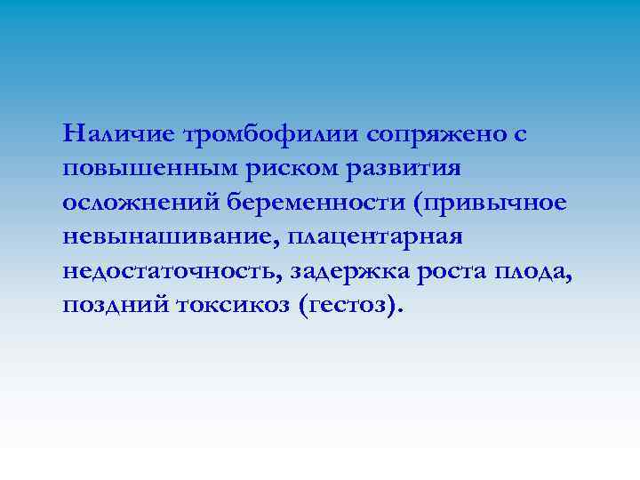 Наличие тромбофилии сопряжено с повышенным риском развития осложнений беременности (привычное невынашивание, плацентарная недостаточность, задержка