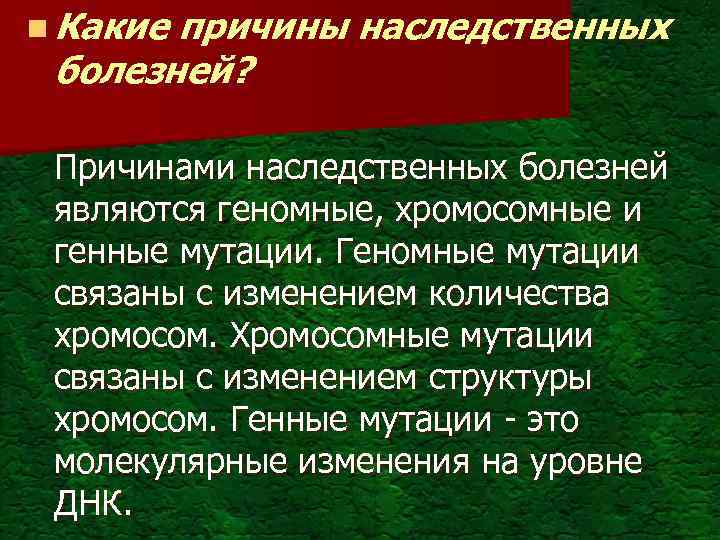 n Какие причины наследственных болезней? Причинами наследственных болезней являются геномные, хромосомные и генные мутации.