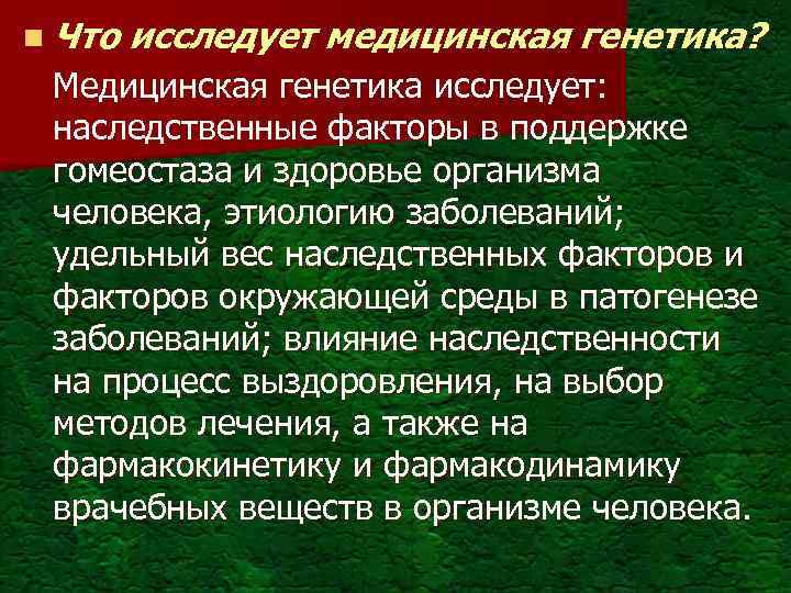 n Что исследует медицинская генетика? Медицинская генетика исследует: наследственные факторы в поддержке гомеостаза и