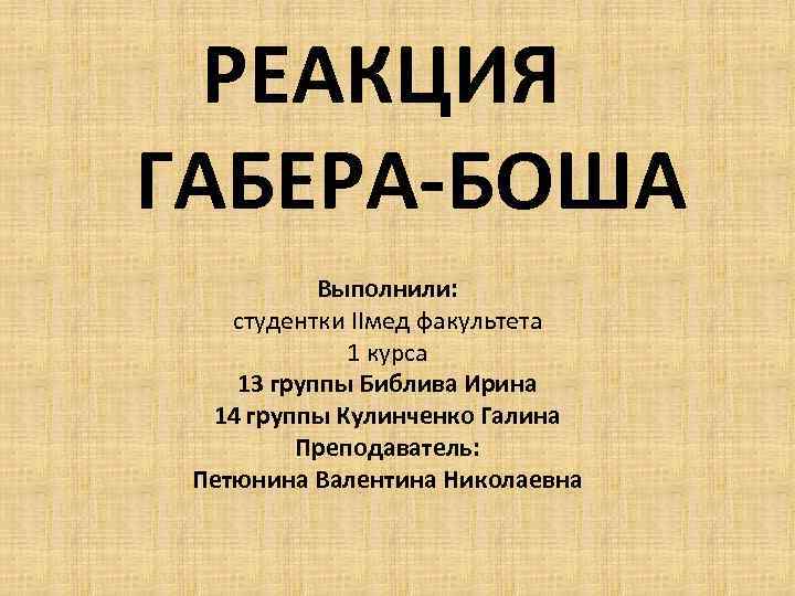 РЕАКЦИЯ ГАБЕРА-БОША Выполнили: студентки IIмед факультета 1 курса 13 группы Библива Ирина 14 группы