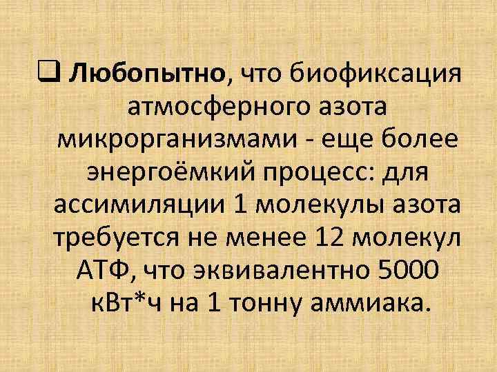 q Любопытно, что биофиксация атмосферного азота микрорганизмами - еще более энергоёмкий процесс: для ассимиляции