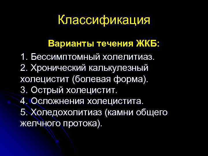 Классификация Варианты течения ЖКБ: 1. Бессимптомный холелитиаз. 2. Хронический калькулезный холецистит (болевая форма). 3.