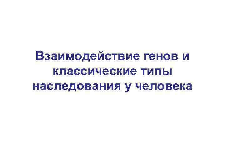 Взаимодействие генов и классические типы наследования у человека 