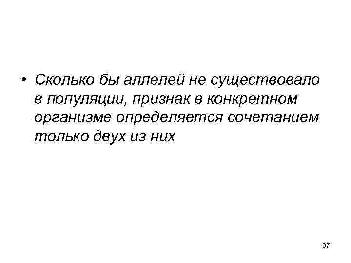  • Сколько бы аллелей не существовало в популяции, признак в конкретном организме определяется