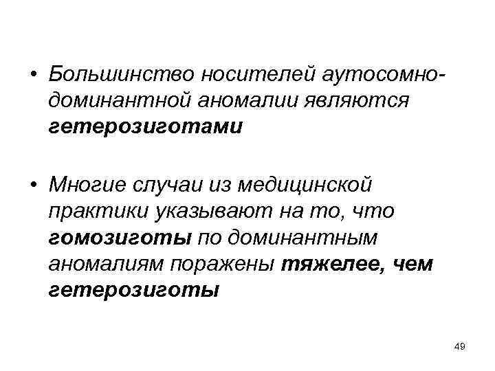  • Большинство носителей аутосомнодоминантной аномалии являются гетерозиготами • Многие случаи из медицинской практики