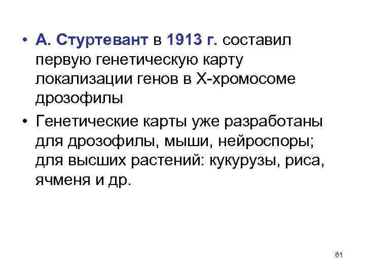  • А. Стуртевант в 1913 г. составил первую генетическую карту локализации генов в