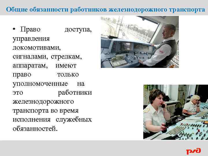 Общие обязанности работников железнодорожного транспорта • Право доступа, управления локомотивами, сигналами, стрелкам, аппаратам, имеют