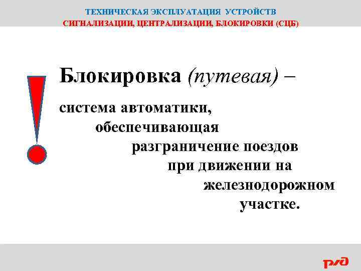 ТЕХНИЧЕСКАЯ ЭКСПЛУАТАЦИЯ УСТРОЙСТВ СИГНАЛИЗАЦИИ, ЦЕНТРАЛИЗАЦИИ, БЛОКИРОВКИ (СЦБ) Блокировка (путевая) – система автоматики, обеспечивающая разграничение