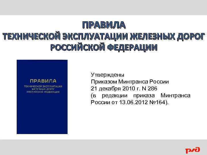 ПРАВИЛА ТЕХНИЧЕСКОЙ ЭКСПЛУАТАЦИИ ЖЕЛЕЗНЫХ ДОРОГ РОССИЙСКОЙ ФЕДЕРАЦИИ Утверждены Приказом Минтранса России 21 декабря 2010