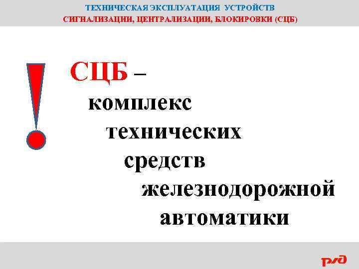 ТЕХНИЧЕСКАЯ ЭКСПЛУАТАЦИЯ УСТРОЙСТВ СИГНАЛИЗАЦИИ, ЦЕНТРАЛИЗАЦИИ, БЛОКИРОВКИ (СЦБ) СЦБ – комплекс технических средств железнодорожной автоматики