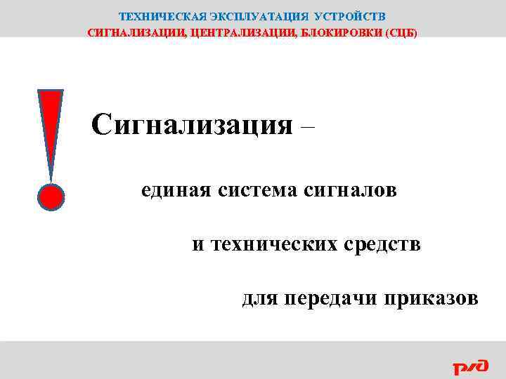 ТЕХНИЧЕСКАЯ ЭКСПЛУАТАЦИЯ УСТРОЙСТВ СИГНАЛИЗАЦИИ, ЦЕНТРАЛИЗАЦИИ, БЛОКИРОВКИ (СЦБ) Сигнализация – единая система сигналов и технических