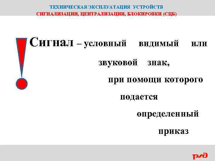 ТЕХНИЧЕСКАЯ ЭКСПЛУАТАЦИЯ УСТРОЙСТВ СИГНАЛИЗАЦИИ, ЦЕНТРАЛИЗАЦИИ, БЛОКИРОВКИ (СЦБ) Сигнал – условный видимый или звуковой знак,