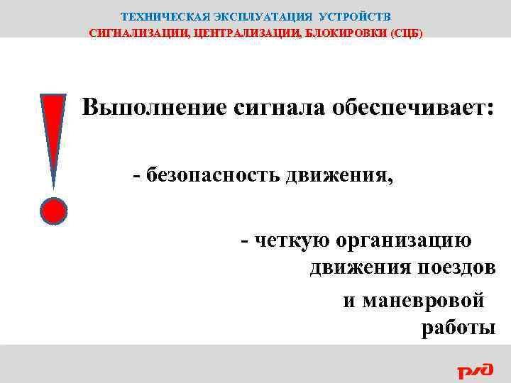 ТЕХНИЧЕСКАЯ ЭКСПЛУАТАЦИЯ УСТРОЙСТВ СИГНАЛИЗАЦИИ, ЦЕНТРАЛИЗАЦИИ, БЛОКИРОВКИ (СЦБ) Выполнение сигнала обеспечивает: - безопасность движения, -