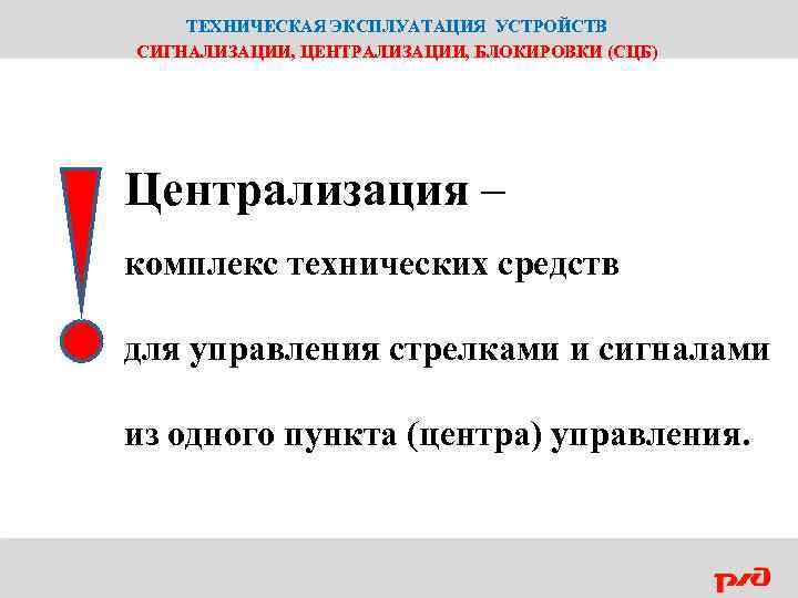 ТЕХНИЧЕСКАЯ ЭКСПЛУАТАЦИЯ УСТРОЙСТВ СИГНАЛИЗАЦИИ, ЦЕНТРАЛИЗАЦИИ, БЛОКИРОВКИ (СЦБ) Централизация – комплекс технических средств для управления