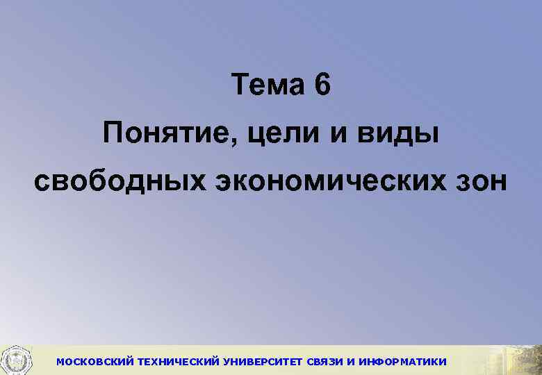 Тема 6 Понятие, цели и виды свободных экономических зон МОСКОВСКИЙ ТЕХНИЧЕСКИЙ УНИВЕРСИТЕТ СВЯЗИ И
