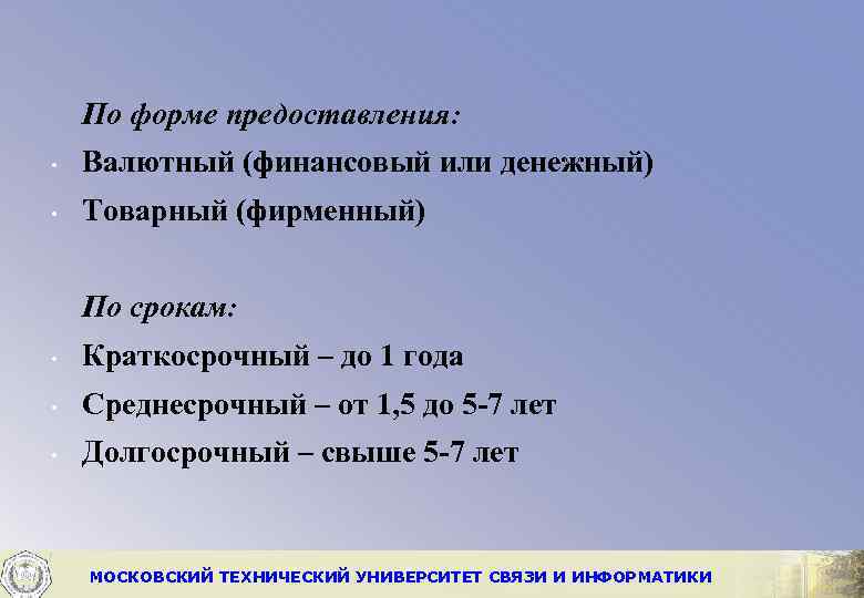 По форме предоставления: • Валютный (финансовый или денежный) • Товарный (фирменный) По срокам: •