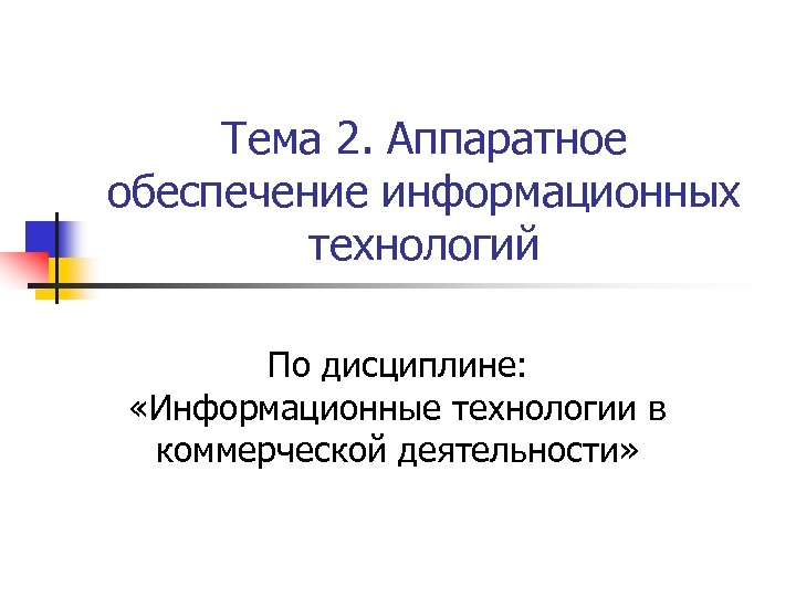 Тема 2. Аппаратное обеспечение информационных технологий По дисциплине: «Информационные технологии в коммерческой деятельности» 