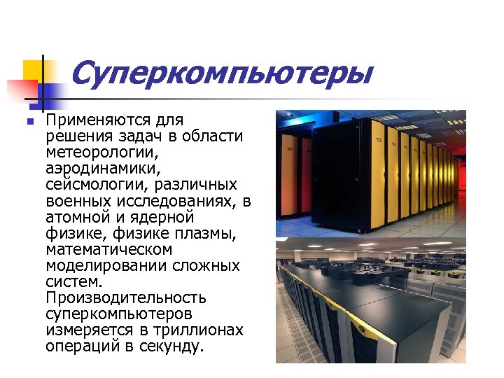Суперкомпьютеры n Применяются для решения задач в области метеорологии, аэродинамики, сейсмологии, различных военных исследованиях,