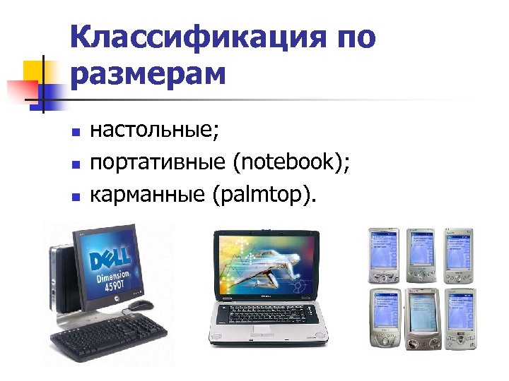 Классификация по размерам n n n настольные; портативные (notebook); карманные (palmtop). 