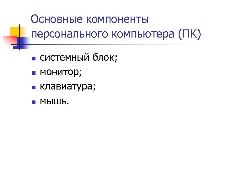 Основные компоненты персонального компьютера (ПК) n n системный блок; монитор; клавиатура; мышь. 