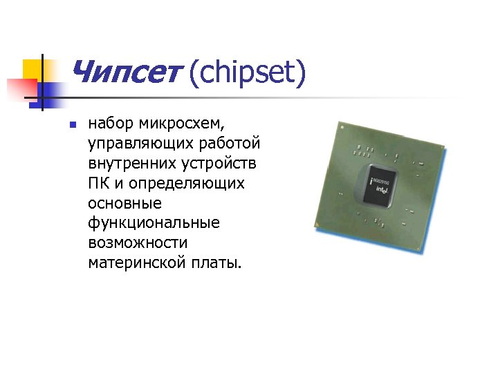 Чипсет (chipset) n набор микросхем, управляющих работой внутренних устройств ПК и определяющих основные функциональные