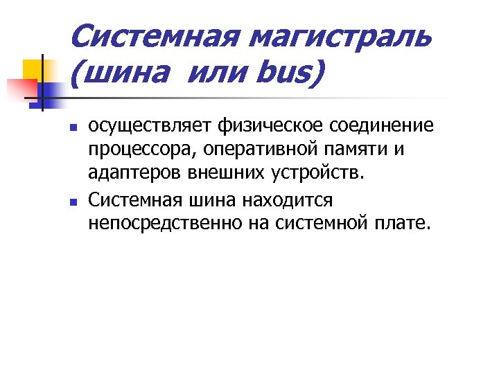 Системная магистраль (шина или bus) n n осуществляет физическое соединение процессора, оперативной памяти и