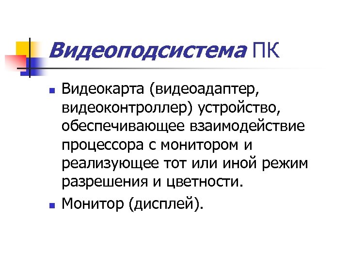 Видеоподсистема ПК n n Видеокарта (видеоадаптер, видеоконтроллер) устройство, обеспечивающее взаимодействие процессора с монитором и
