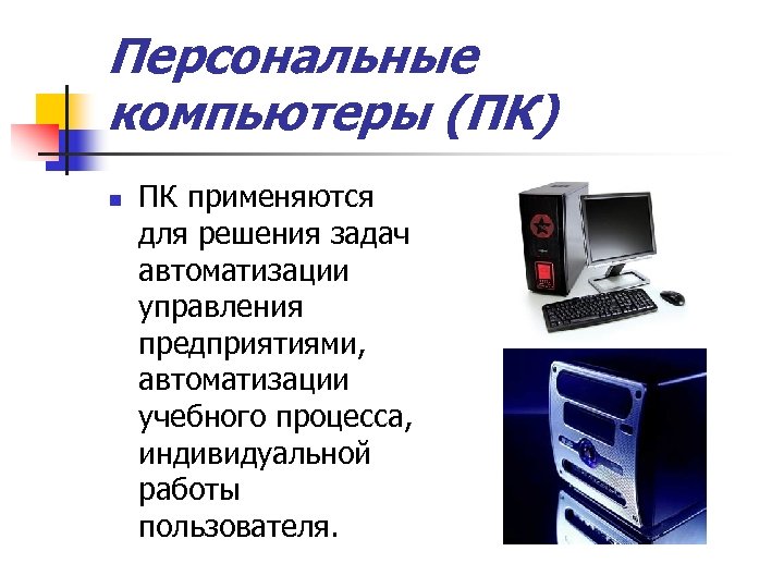 Персональные компьютеры (ПК) n ПК применяются для решения задач автоматизации управления предприятиями, автоматизации учебного