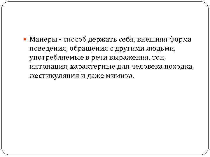  Манеры - способ держать себя, внешняя форма поведения, обращения с другими людьми, употребляемые