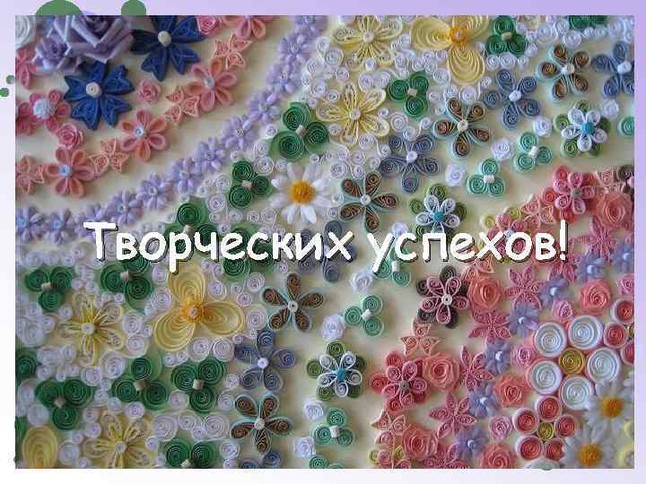 Творческих успехов! 