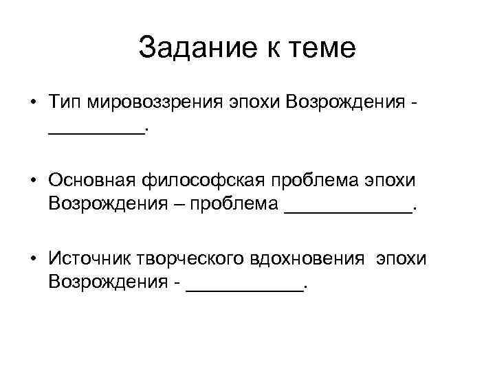 Задание к теме • Тип мировоззрения эпохи Возрождения _____. • Основная философская проблема эпохи