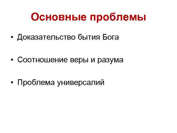 Основные проблемы • Доказательство бытия Бога • Соотношение веры и разума • Проблема универсалий