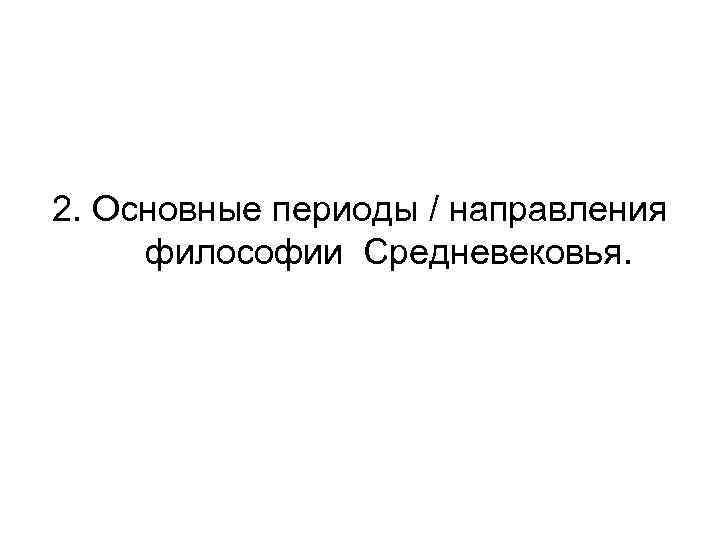 2. Основные периоды / направления философии Средневековья. 