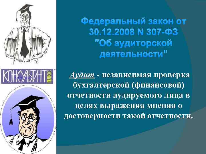 Федеральный закон от 30. 12. 2008 N 307 -ФЗ "Об аудиторской деятельности" Аудит -